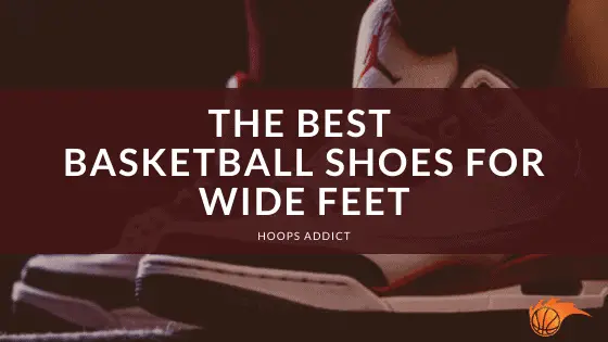 The Best Basketball Shoes for Wide Feet of 2024 | Hoops Addict