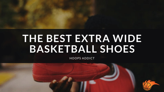 The 7 Best Extra Wide Basketball Shoes [In 2023] | Hoops Addict