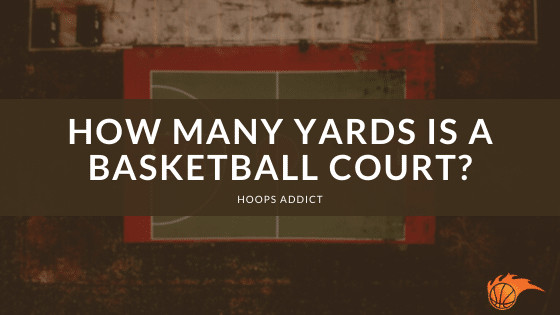 How Many Yards is a Basketball Court? | Hoops Addict