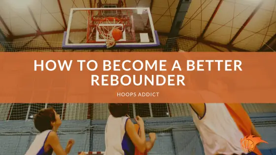 How to Become a Better Rebounder | Hoops Addict