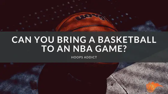 Can You Bring a Basketball to an NBA Game? | Hoops Addict